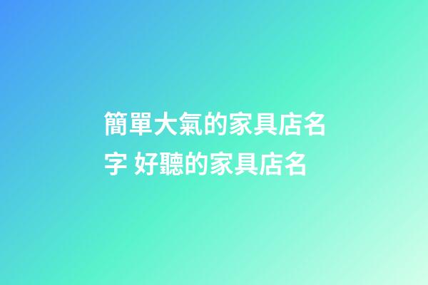 簡單大氣的家具店名字 好聽的家具店名-第1張-店鋪起名-玄機派